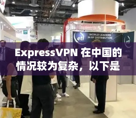 ExpressVPN 在中国的情况较为复杂，以下是关键信息总结