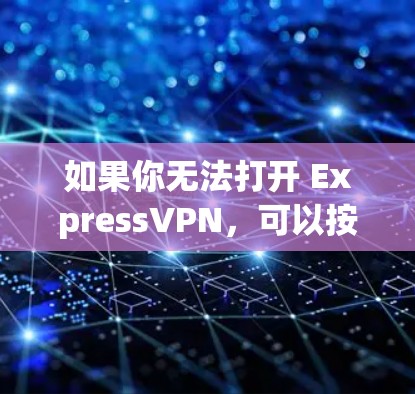 如果你无法打开 ExpressVPN,可以按照以下步骤排查和解决问题 如果你无法打开 ExpressVPN,可以按照以下步骤排查和解决问题