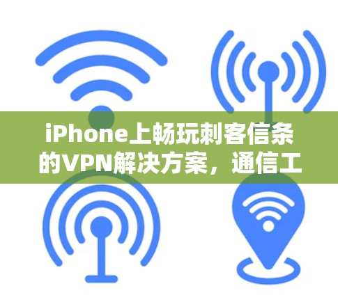 iPhone上畅玩刺客信条的VPN解决方案，通信工程师的深度解析