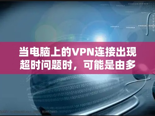 当电脑上的VPN连接出现超时问题时，可能是由多种原因引起的。以下是逐步排查和解决的方案