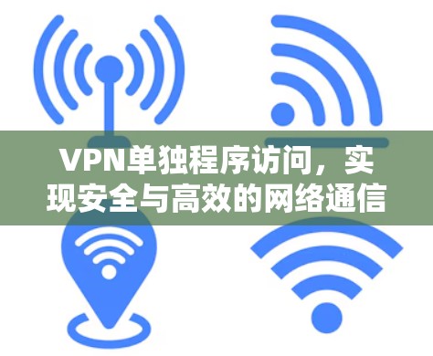 VPN单独程序访问，实现安全与高效的网络通信