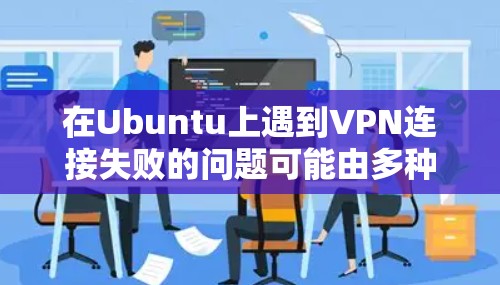 在Ubuntu上遇到VPN连接失败的问题可能由多种原因引起，以下是逐步排查和解决的步骤