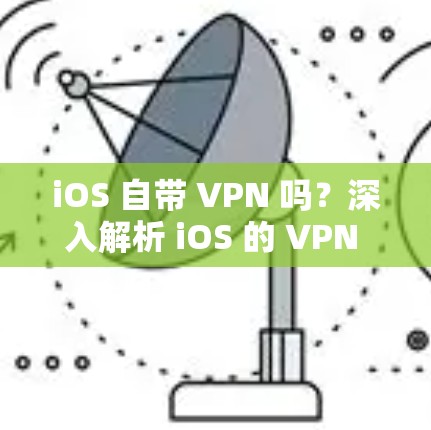 iOS 自带 VPN 吗？深入解析 iOS 的 VPN 功能